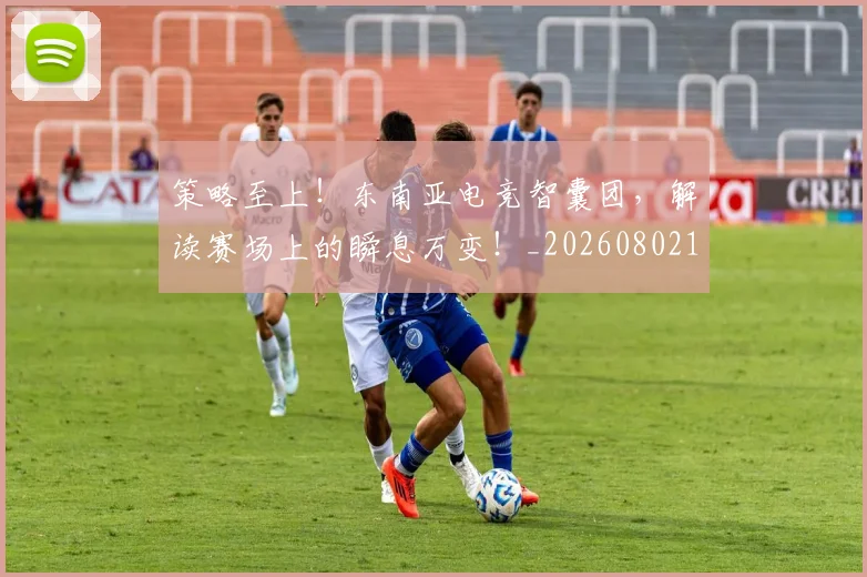 策略至上！东南亚电竞智囊团，解读赛场上的瞬息万变！_20260802170232