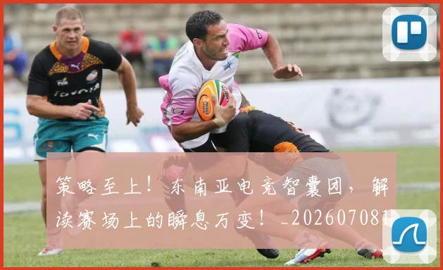 策略至上！东南亚电竞智囊团，解读赛场上的瞬息万变！_20260708195710