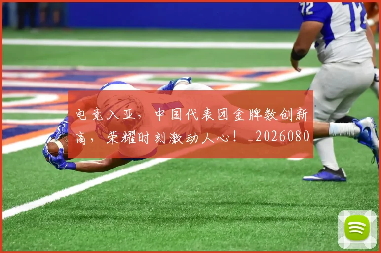 电竞入亚，中国代表团金牌数创新高，荣耀时刻激动人心！_20260802161854