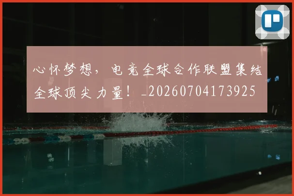 心怀梦想，电竞全球合作联盟集结全球顶尖力量！_20260704173925