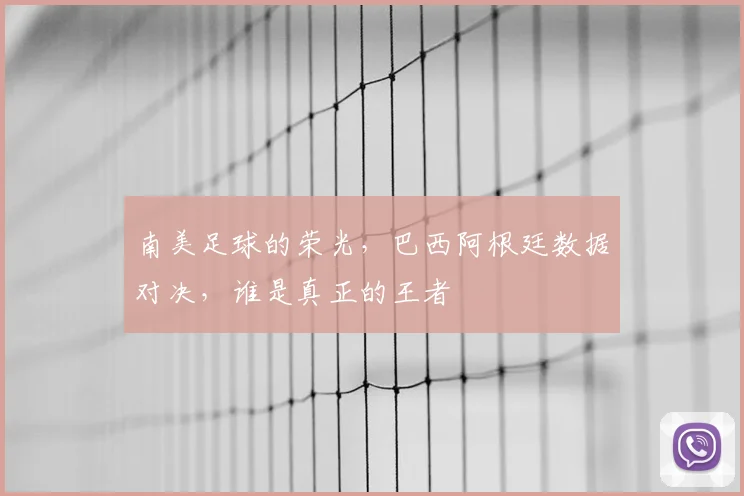 南美足球的荣光，巴西阿根廷数据对决，谁是真正的王者