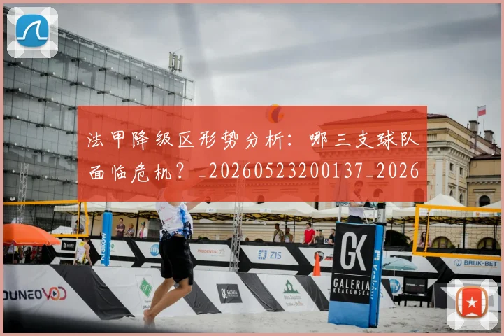 法甲降级区形势分析：哪三支球队面临危机？_20260523200137_20260801173332