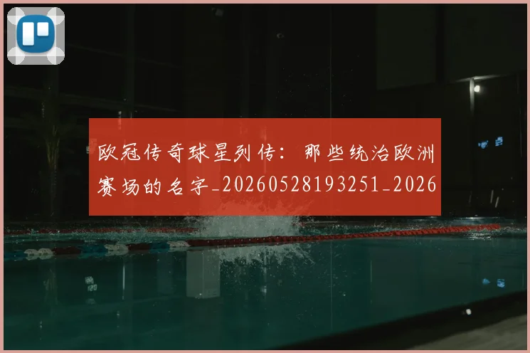 欧冠传奇球星列传:那些统治欧洲赛场的名字_20260528193251_20260707150230_20260801161657