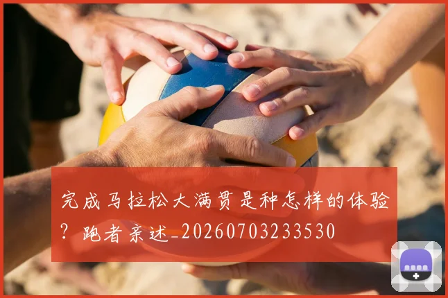 完成马拉松大满贯是种怎样的体验？跑者亲述_20260703233530