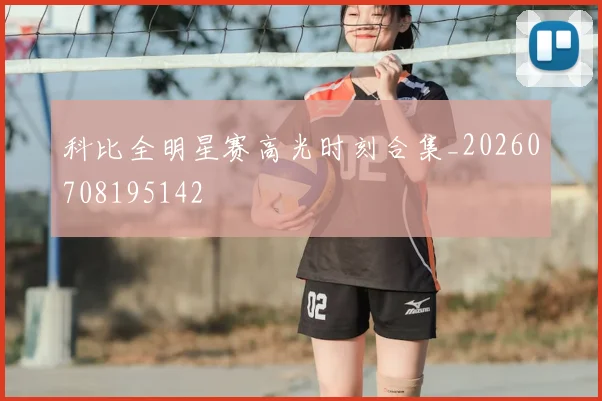 科比全明星赛高光时刻合集_20260708195142