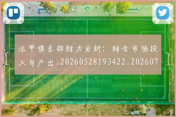 法甲俱乐部财力分析:转会市场投入与产出_20260528193422_20260707153129_20260801171441