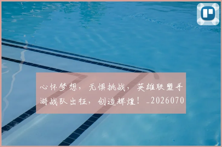 心怀梦想，无惧挑战，英雄联盟手游战队出征，创造辉煌！_20260704173924