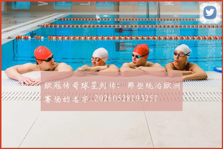 欧冠传奇球星列传:那些统治欧洲赛场的名字_20260528193251