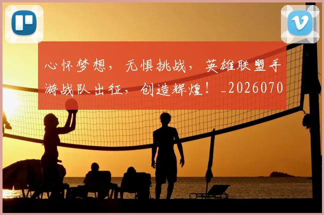 心怀梦想，无惧挑战，英雄联盟手游战队出征，创造辉煌！_20260704173924