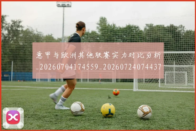 意甲与欧洲其他联赛实力对比分析_20260704174559_20260724074437