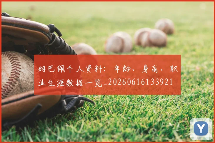 姆巴佩个人资料：年龄、身高、职业生涯数据一览_20260616133921