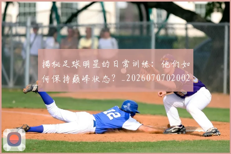 揭秘足球明星的日常训练：他们如何保持巅峰状态？_20260707020029