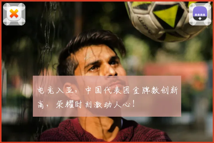 电竞入亚,中国代表团金牌数创新高,荣耀时刻激动人心!